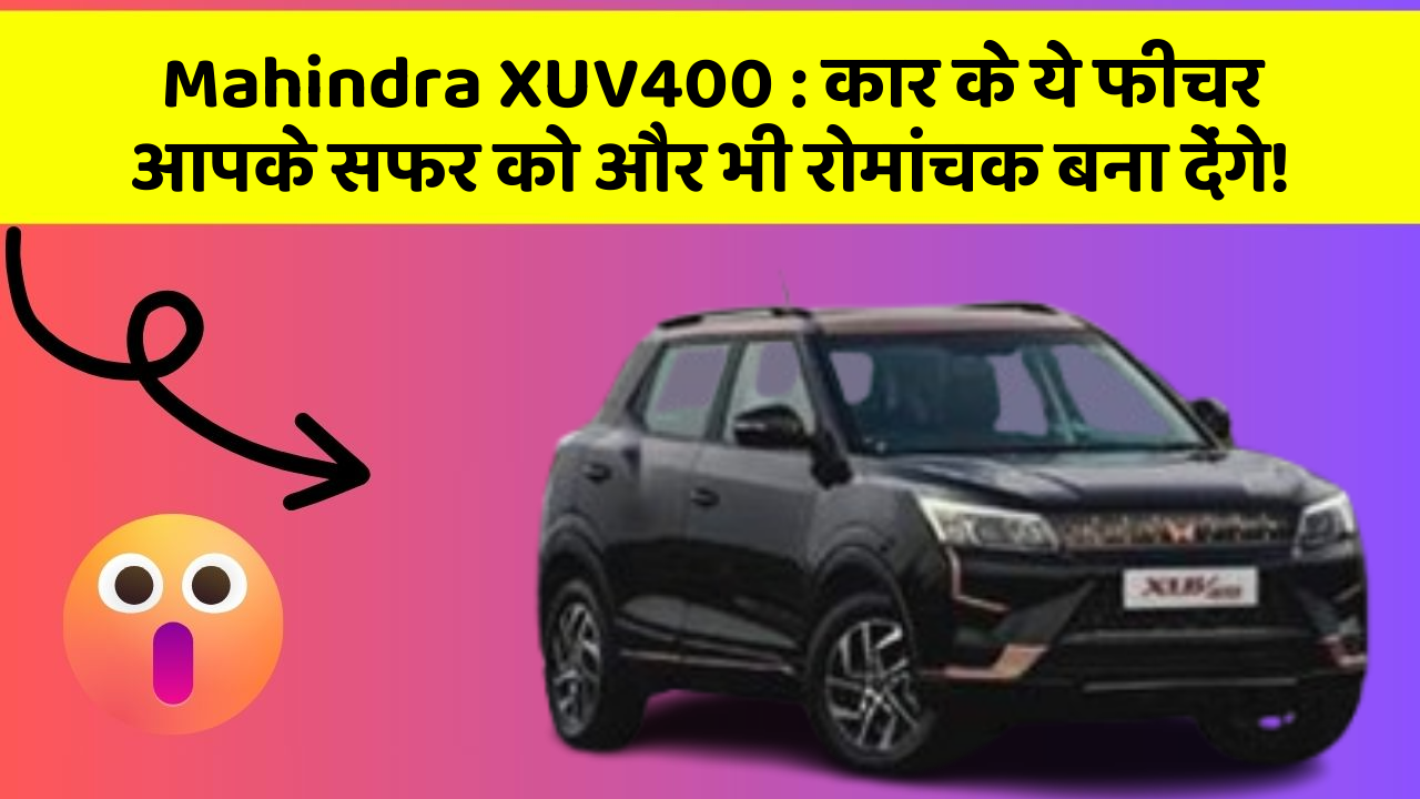 Mahindra XUV400 : कार के ये फीचर आपके सफर को और भी रोमांचक बना देंगे!