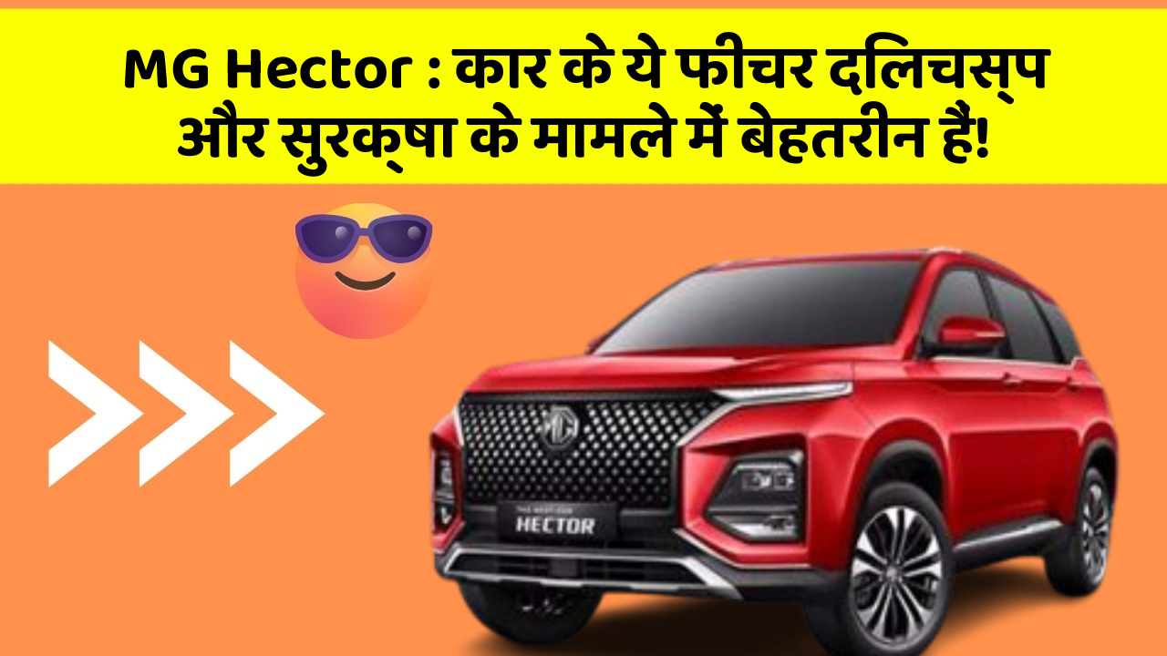 MG Hector : कार के ये फीचर दिलचस्प और सुरक्षा के मामले में बेहतरीन हैं!