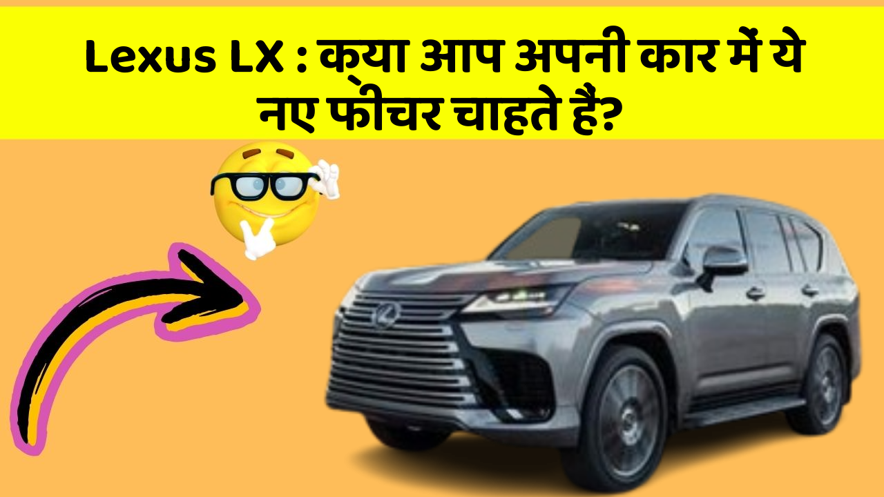 Lexus LX : क्या आप अपनी कार में ये नए फीचर चाहते हैं?