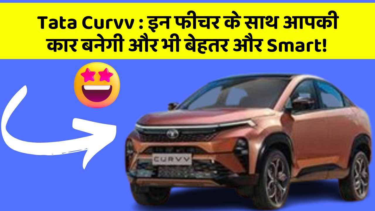 Tata Curvv: इन फीचर के साथ आपकी कार बनेगी और भी बेहतर और Smart!