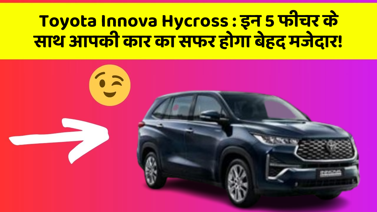Toyota Innova Hycross: इन 5 फीचर के साथ आपकी कार का सफर होगा बेहद मजेदार!