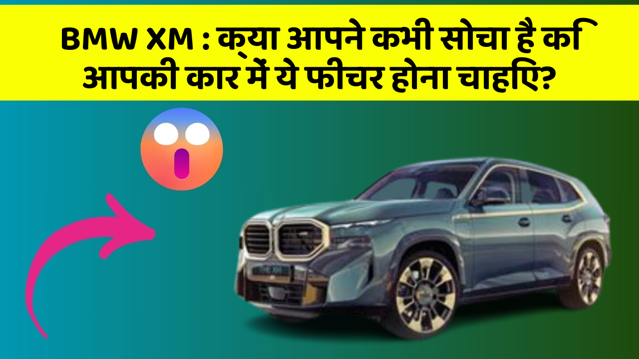 BMW XM: क्या आपने कभी सोचा है कि आपकी कार में ये फीचर होना चाहिए?