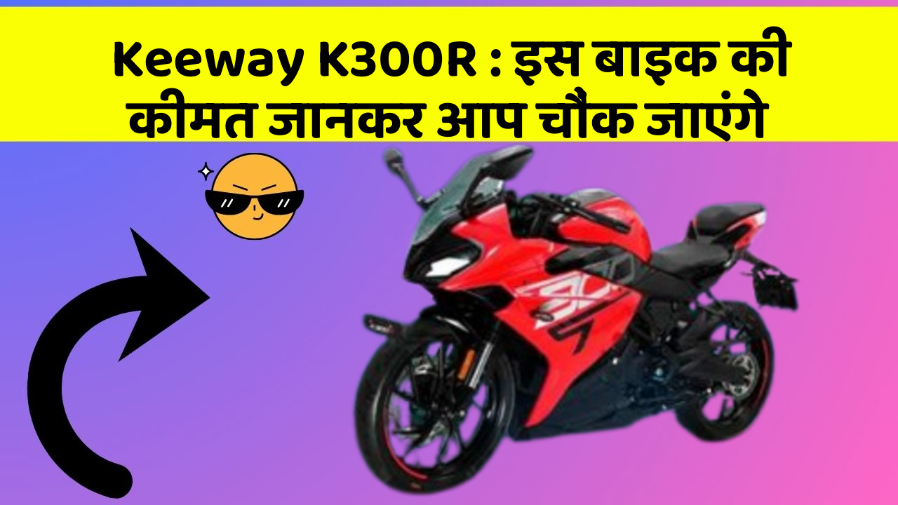 Keeway K300R : इस बाइक की कीमत जानकर आप चौंक जाएंगे
