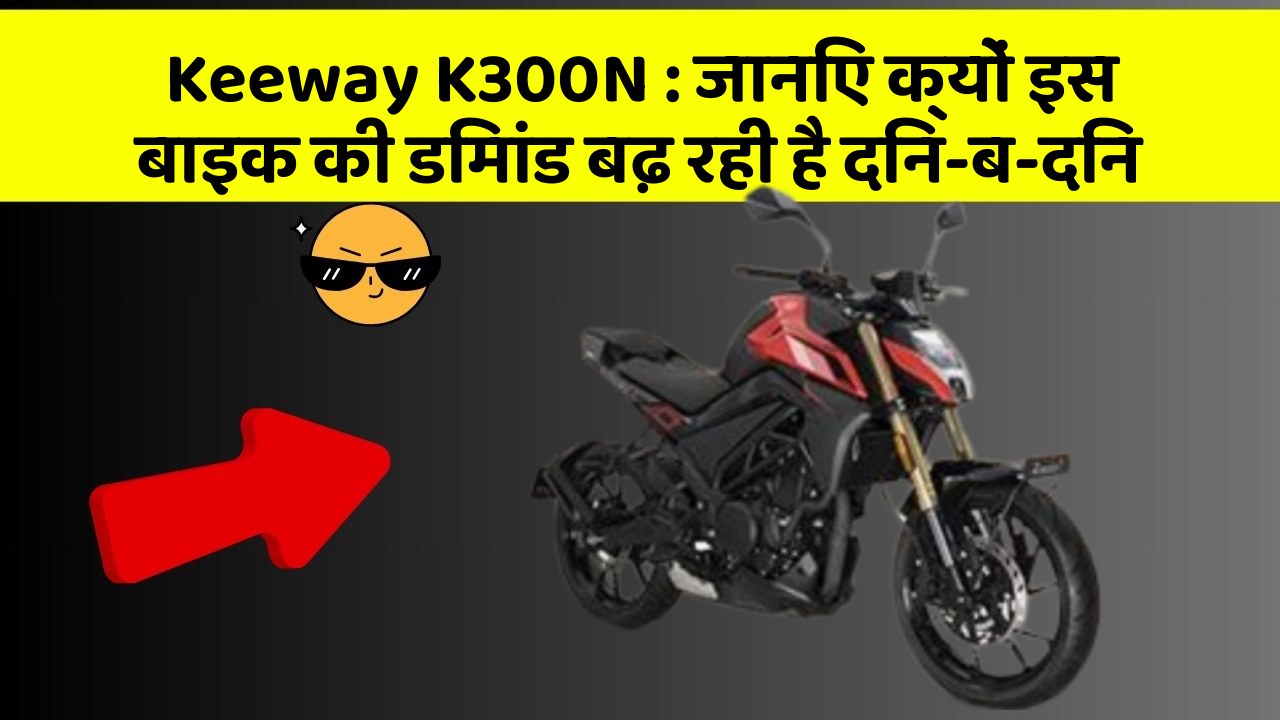 Keeway K300N: जानिए क्यों इस बाइक की डिमांड बढ़ रही है दिन-ब-दिन