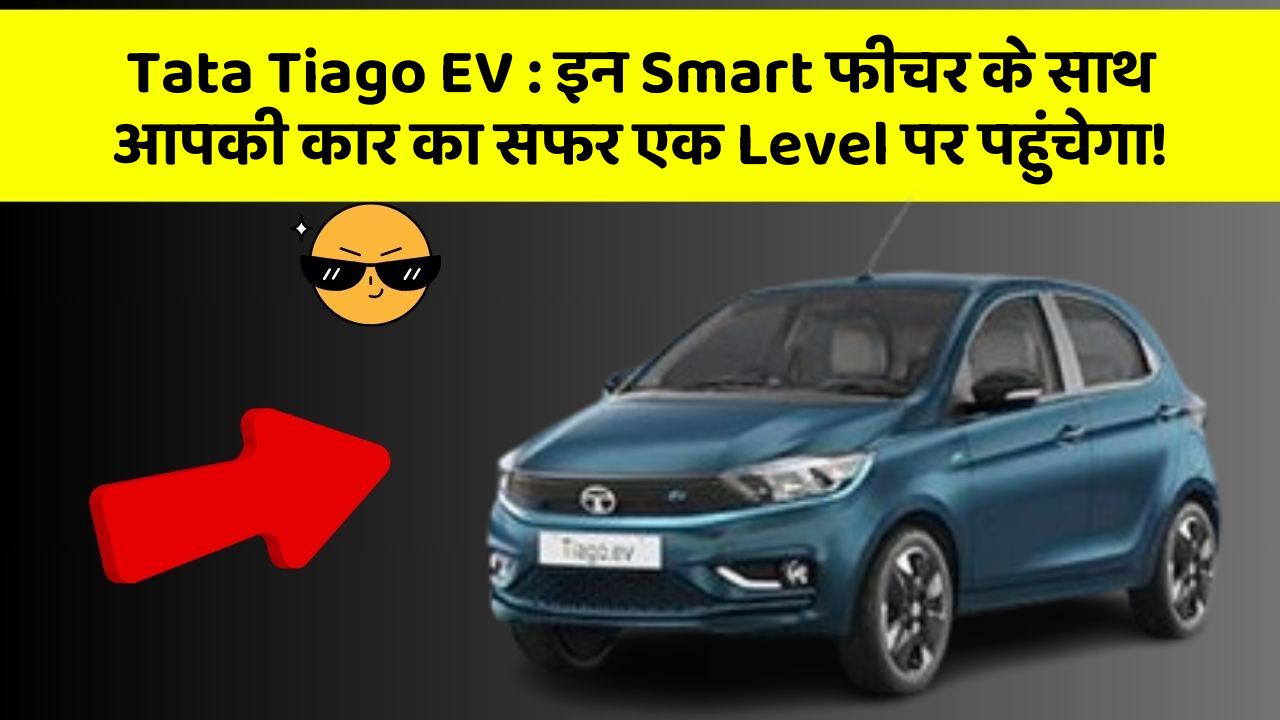 Tata Tiago EV : इन Smart फीचर के साथ आपकी कार का सफर एक Level पर पहुंचेगा!