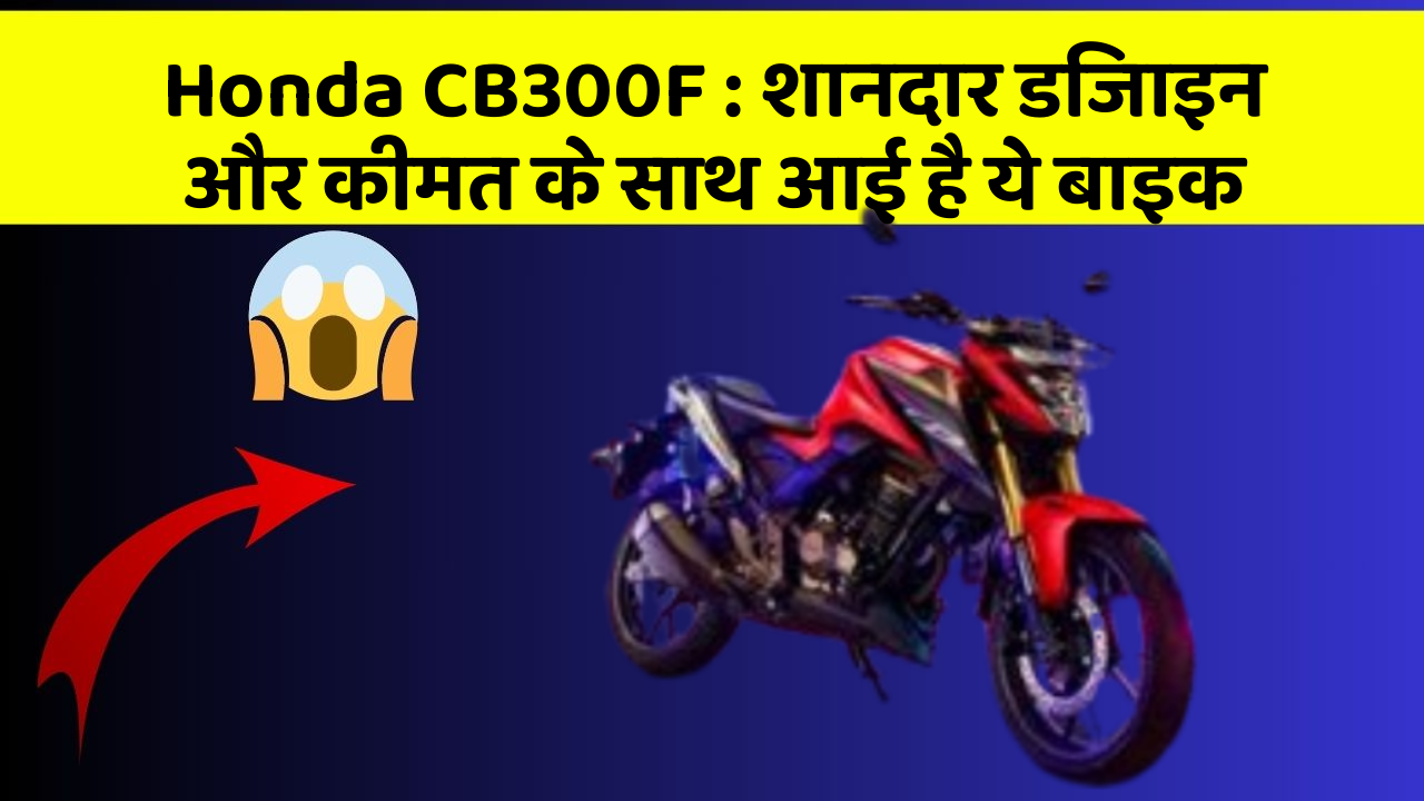 Honda CB300F : शानदार डिजाइन और कीमत के साथ आई है ये बाइक