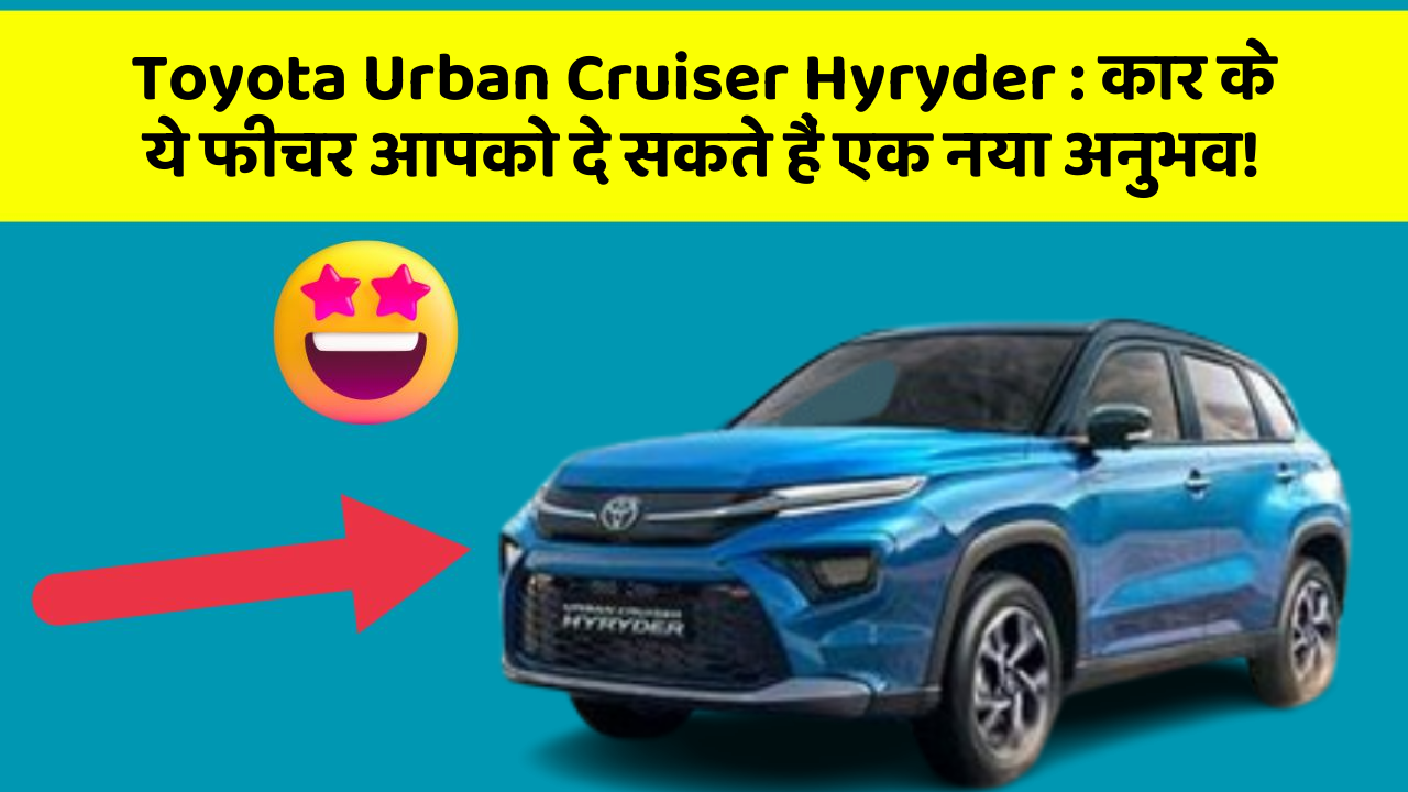 Toyota Urban Cruiser Hyryder: कार के ये फीचर आपको दे सकते हैं एक नया अनुभव!