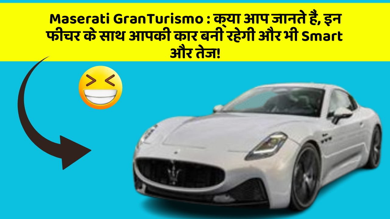 Maserati GranTurismo: क्या आप जानते हैं, इन फीचर के साथ आपकी कार बनी रहेगी और भी Smart और तेज!