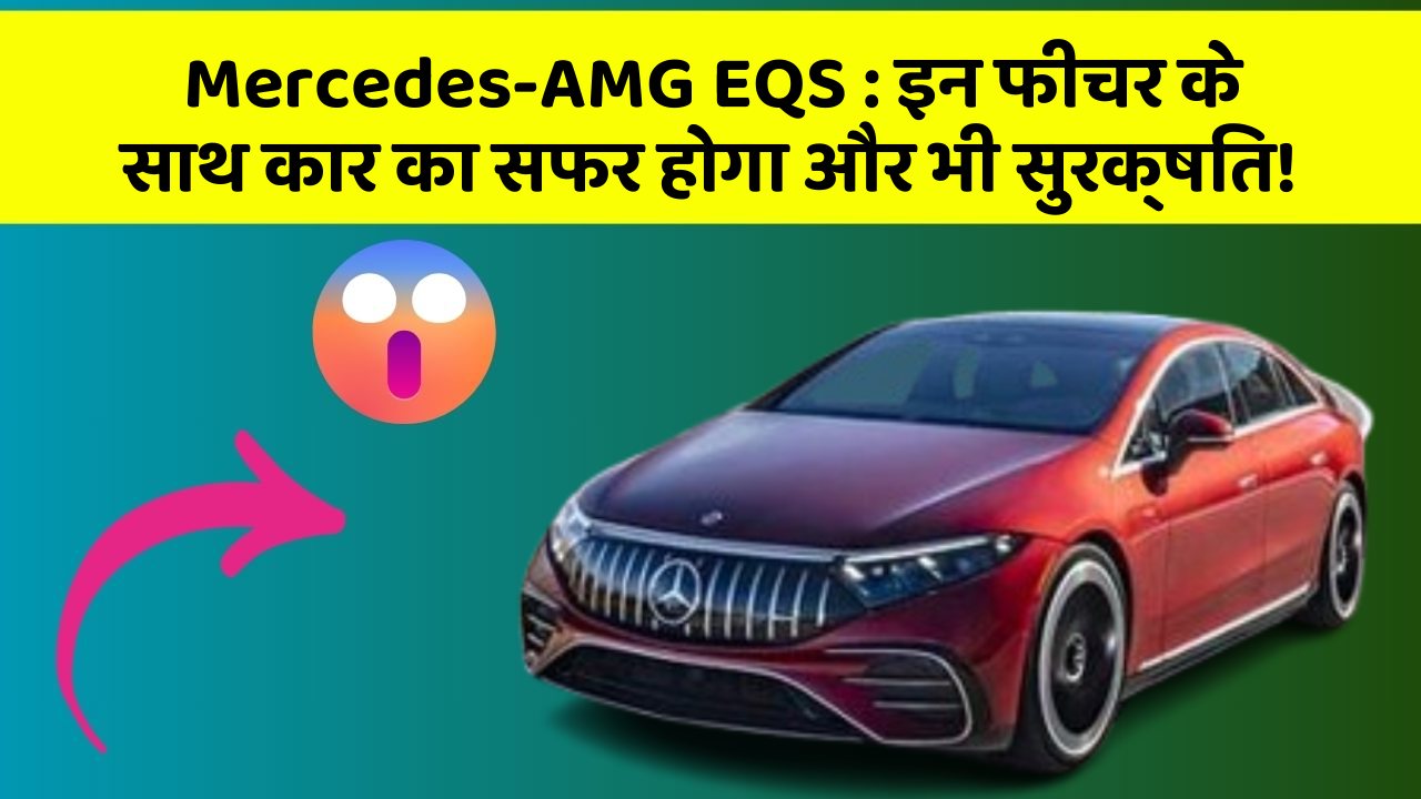 Mercedes-AMG EQS: इन फीचर के साथ कार का सफर होगा और भी सुरक्षित!