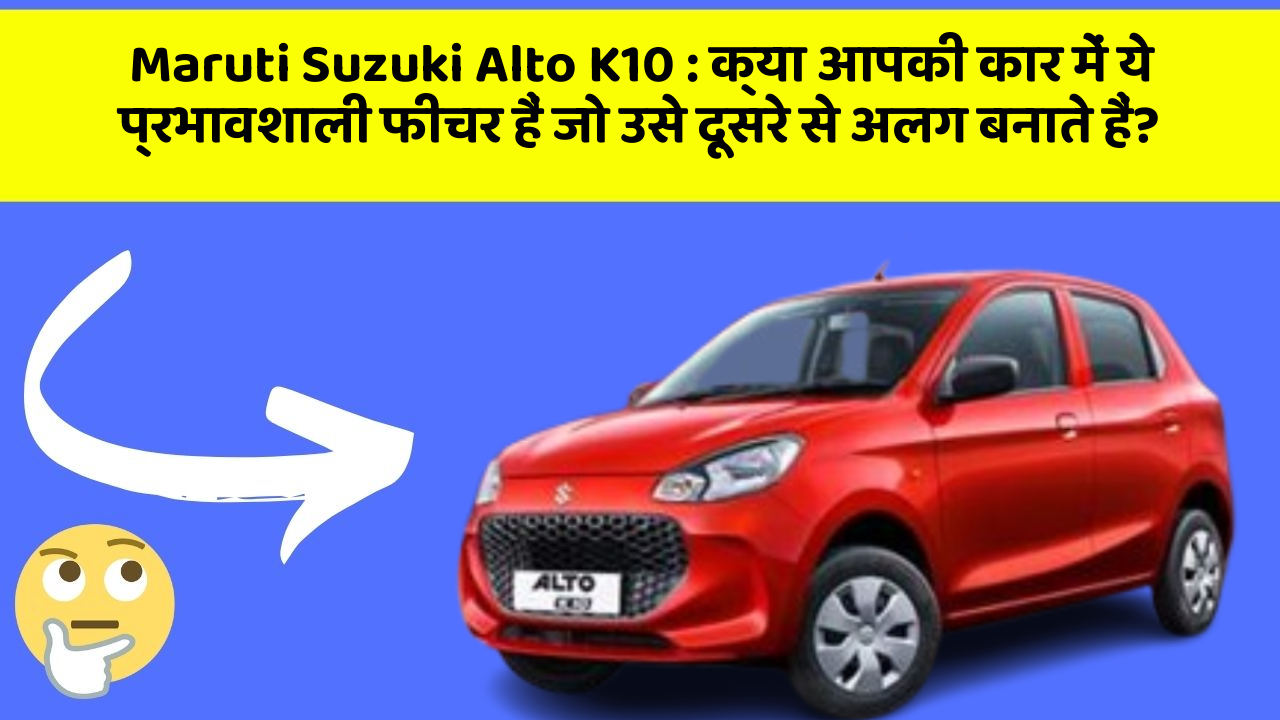 Maruti Suzuki Alto K10 : क्या आपकी कार में ये प्रभावशाली फीचर हैं जो उसे दूसरे से अलग बनाते हैं?