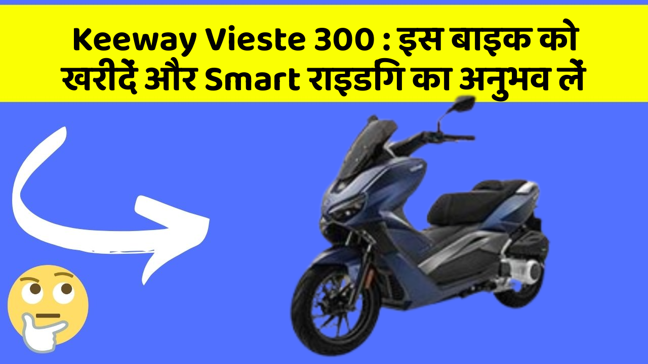 Keeway Vieste 300 : इस बाइक को खरीदें और Smart राइडिंग का अनुभव लें