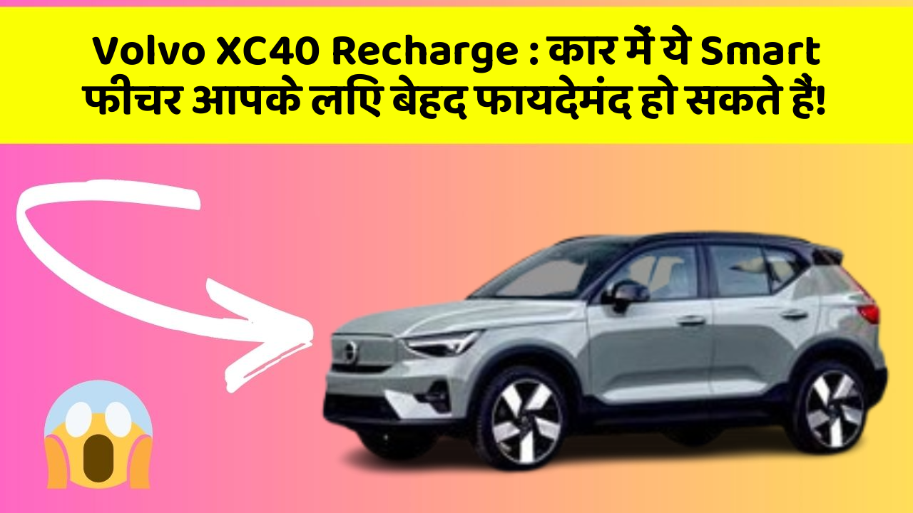 Volvo XC40 Recharge : कार में ये Smart फीचर आपके लिए बेहद फायदेमंद हो सकते हैं!