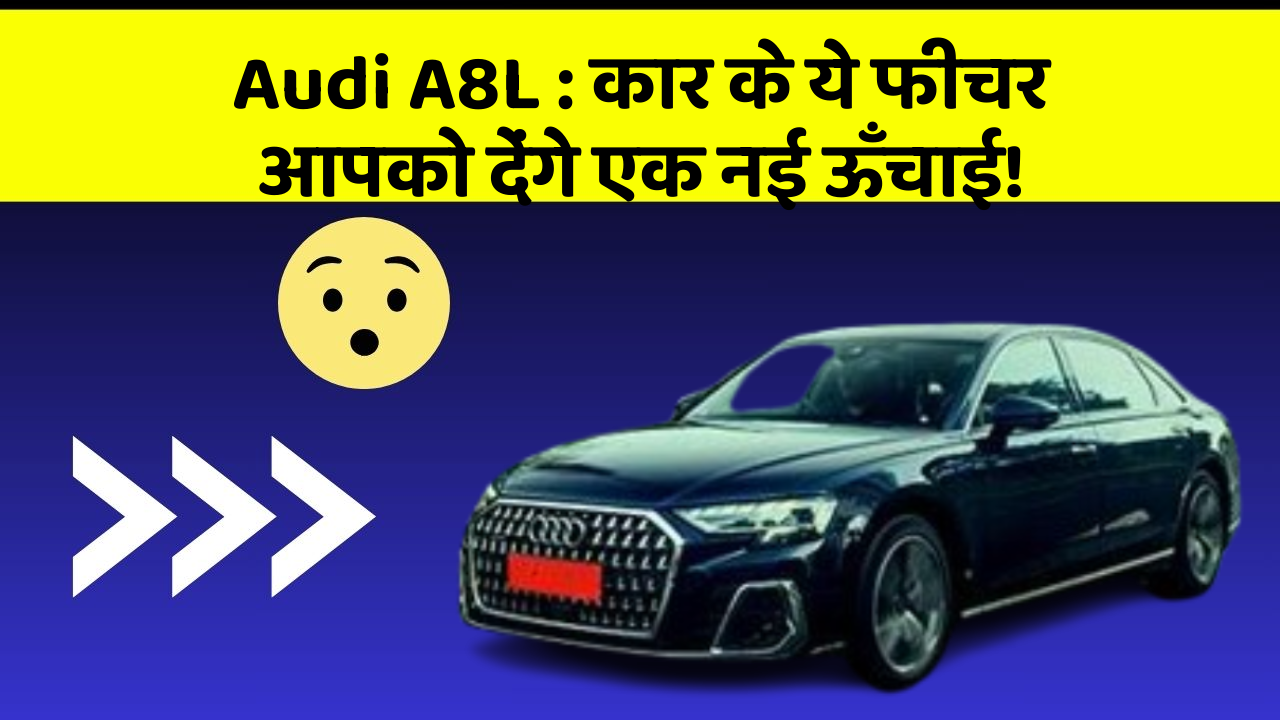 Audi A8L : कार के ये फीचर आपको देंगे एक नई ऊँचाई!