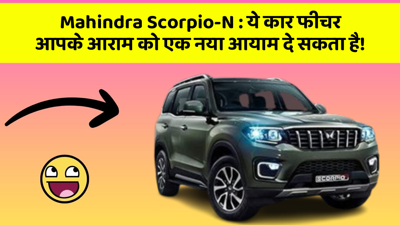 Mahindra Scorpio-N: ये कार फीचर आपके आराम को एक नया आयाम दे सकता है!