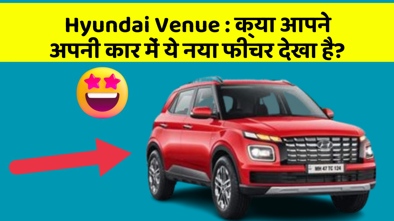 Hyundai Venue: क्या आपने अपनी कार में ये नया फीचर देखा है?