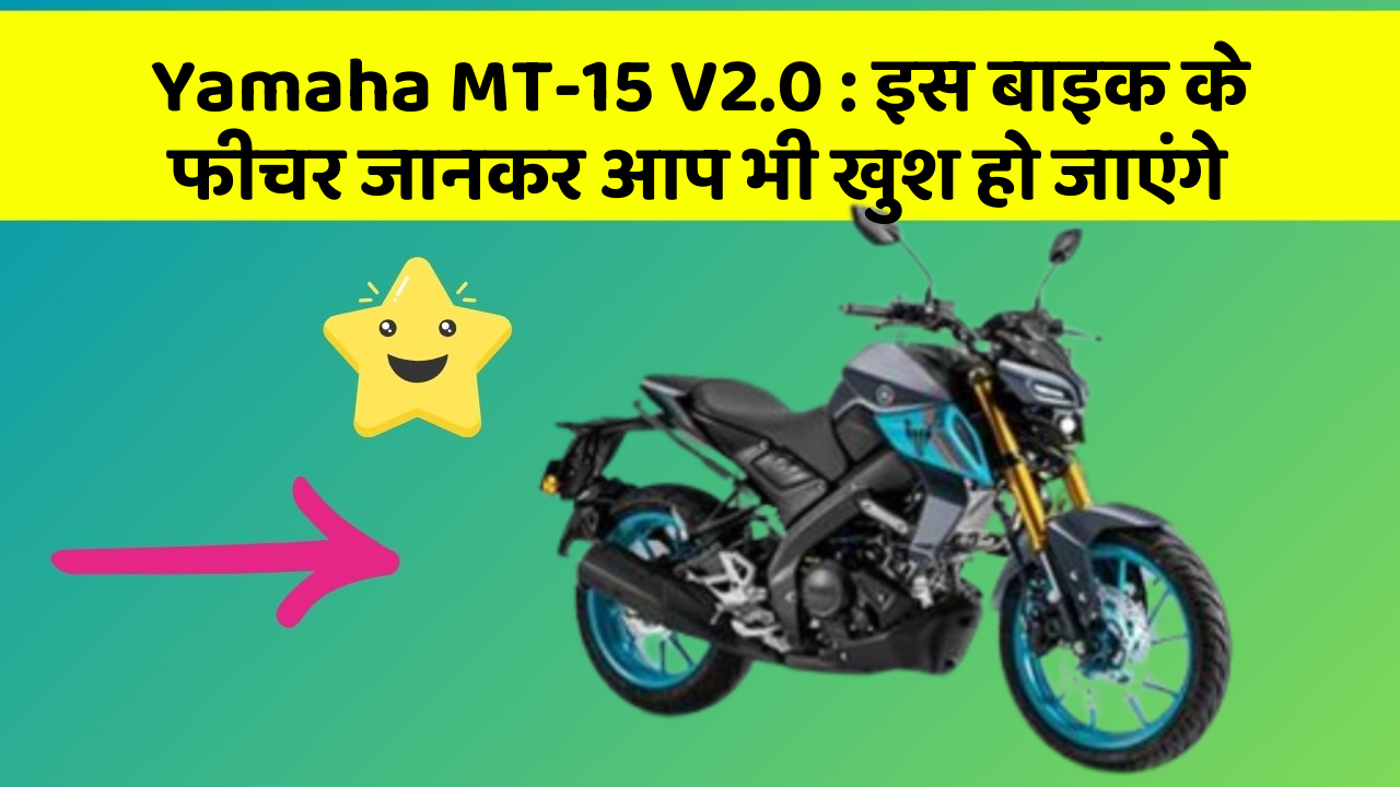 Yamaha MT-15 V2.0: इस बाइक के फीचर जानकर आप भी खुश हो जाएंगे