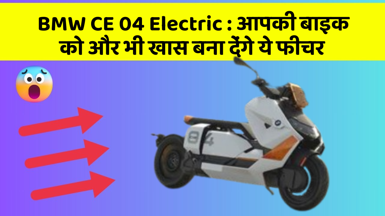 BMW CE 04 Electric : आपकी बाइक को और भी खास बना देंगे ये फीचर