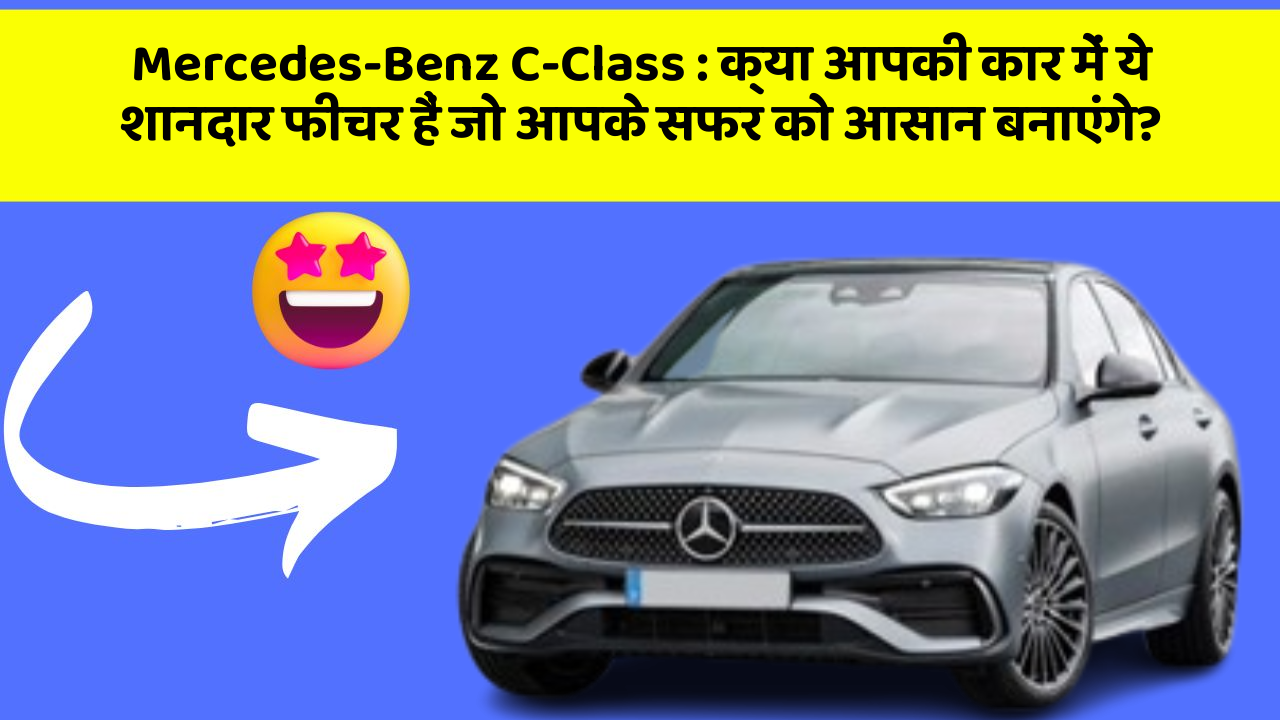 Mercedes-Benz C-Class : क्या आपकी कार में ये शानदार फीचर हैं जो आपके सफर को आसान बनाएंगे?