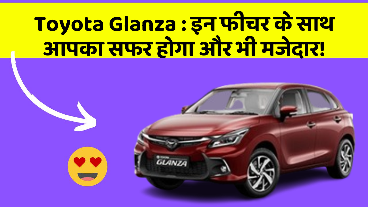 Toyota Glanza: इन फीचर के साथ आपका सफर होगा और भी मजेदार!