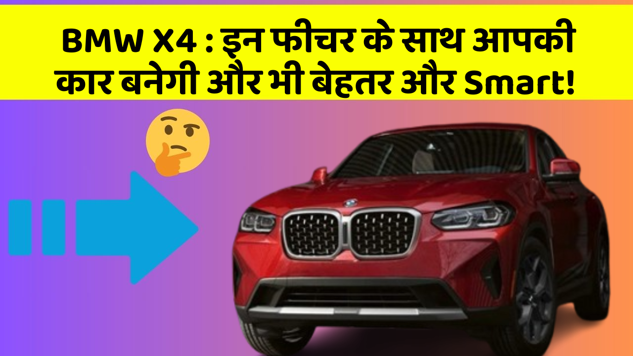 BMW X4 : इन फीचर के साथ आपकी कार बनेगी और भी बेहतर और Smart!