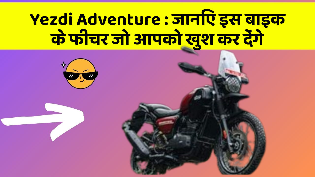 Yezdi Adventure: जानिए इस बाइक के फीचर जो आपको खुश कर देंगे