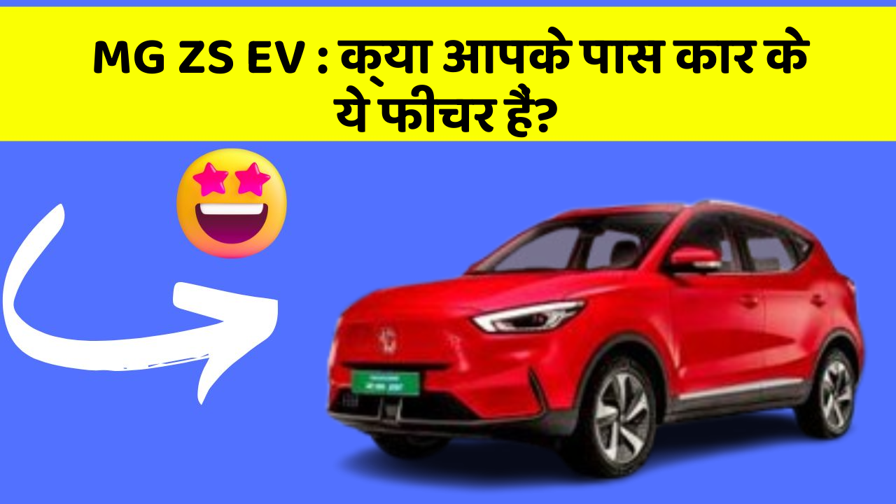 MG ZS EV: क्या आपके पास कार के ये फीचर हैं?