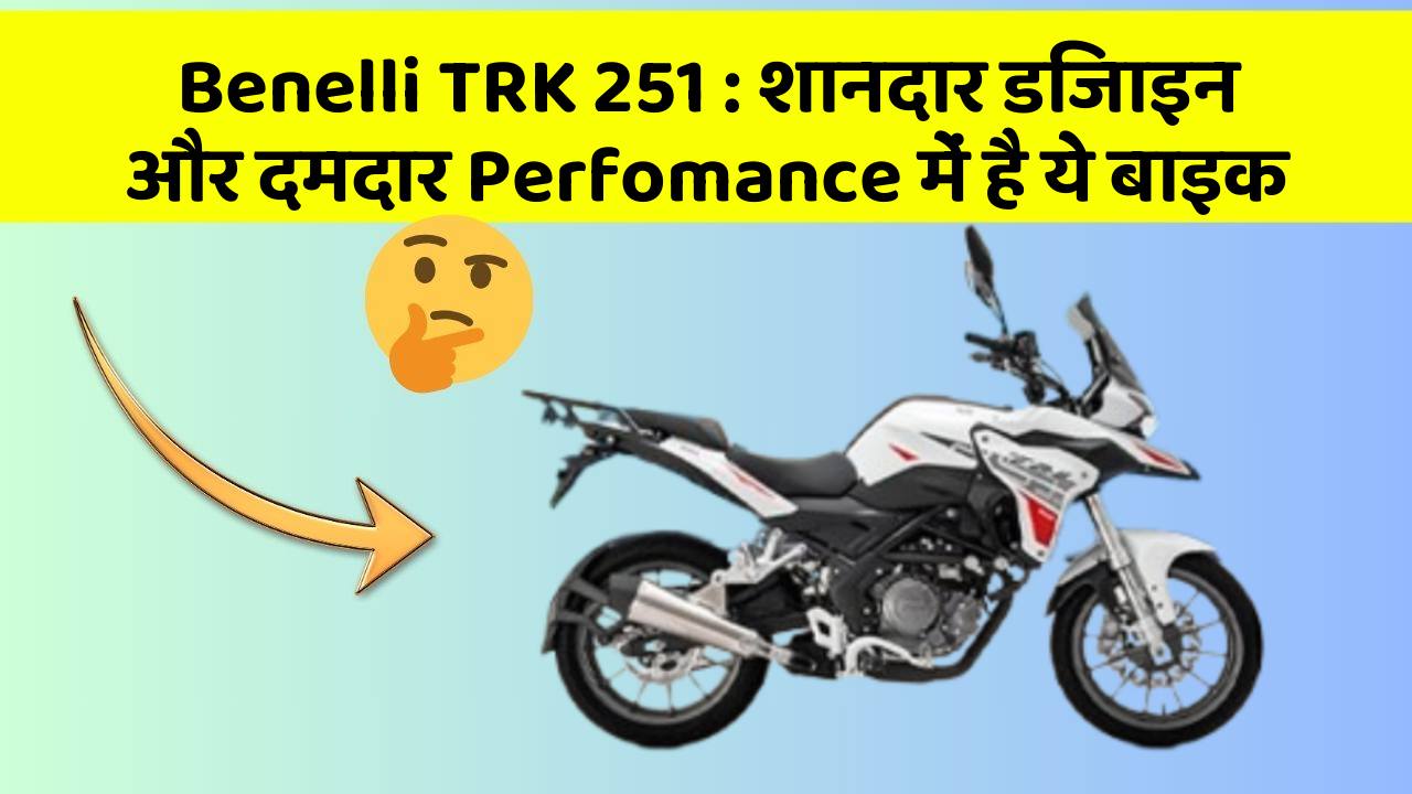 Benelli TRK 251: शानदार डिजाइन और दमदार Perfomance में है ये बाइक