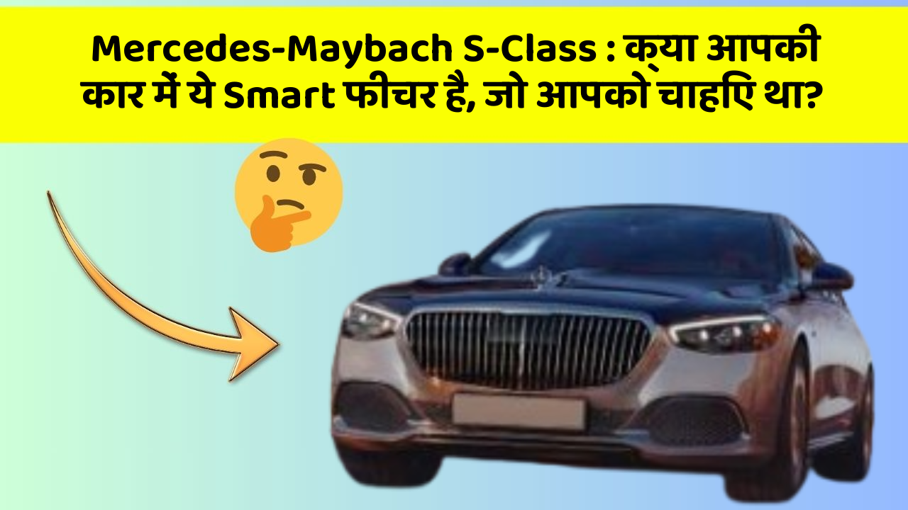 Mercedes-Maybach S-Class: क्या आपकी कार में ये Smart फीचर है, जो आपको चाहिए था?