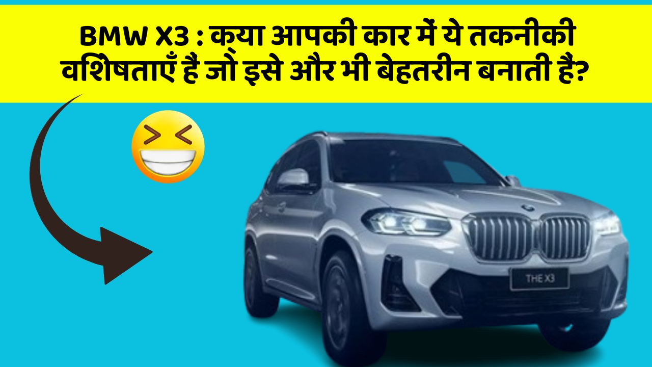 BMW X3 : क्या आपकी कार में ये तकनीकी विशेषताएँ हैं जो इसे और भी बेहतरीन बनाती हैं?