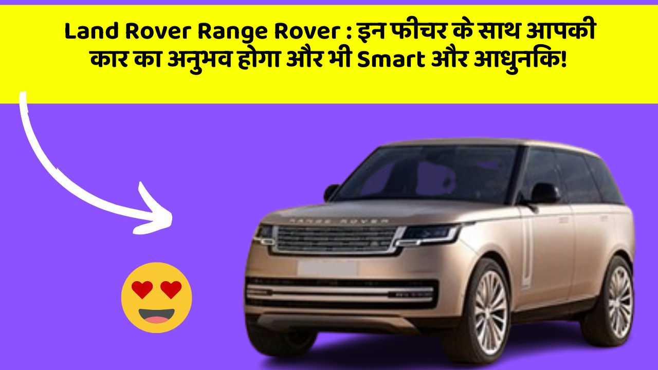 Land Rover Range Rover: इन फीचर के साथ आपकी कार का अनुभव होगा और भी Smart और आधुनिक!