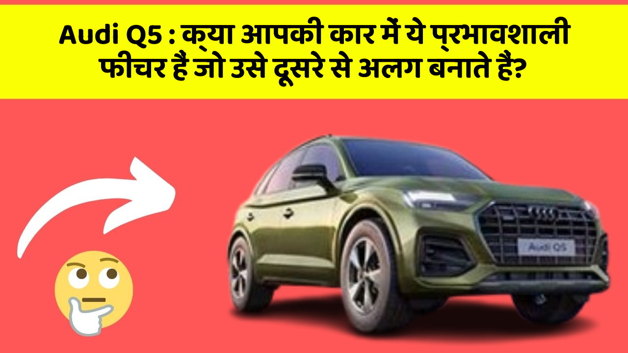 Audi Q5 : क्या आपकी कार में ये प्रभावशाली फीचर हैं जो उसे दूसरे से अलग बनाते हैं?