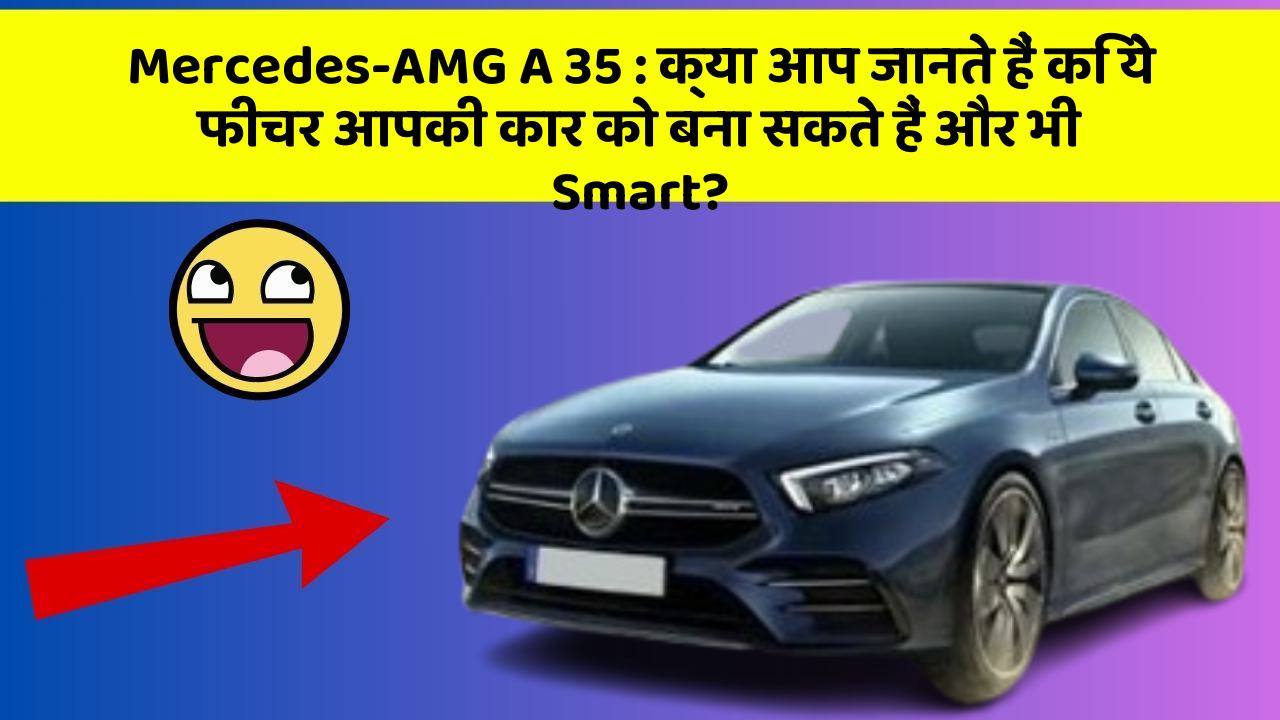Mercedes-AMG A 35: क्या आप जानते हैं कि ये फीचर आपकी कार को बना सकते हैं और भी Smart?