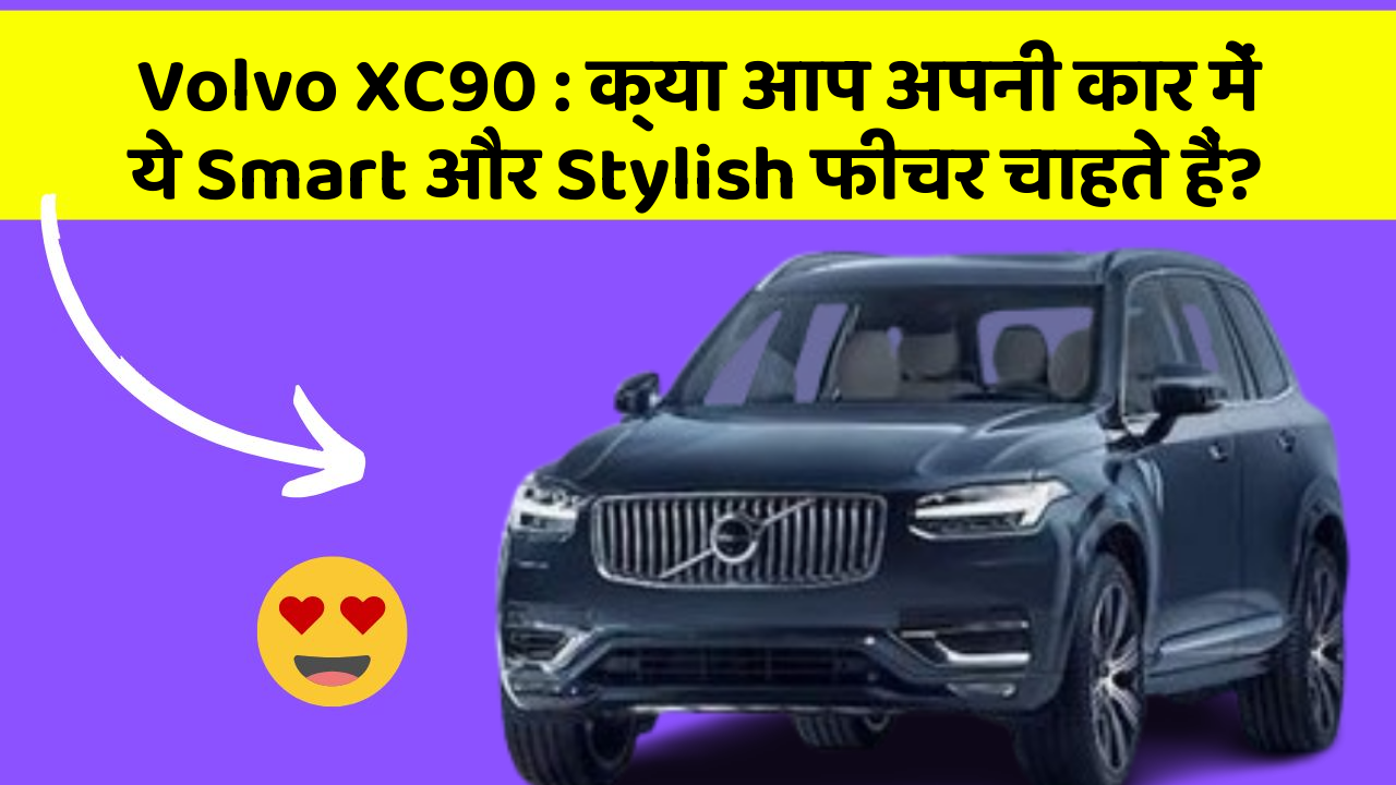 Volvo XC90 : क्या आप अपनी कार में ये Smart और Stylish फीचर चाहते हैं?