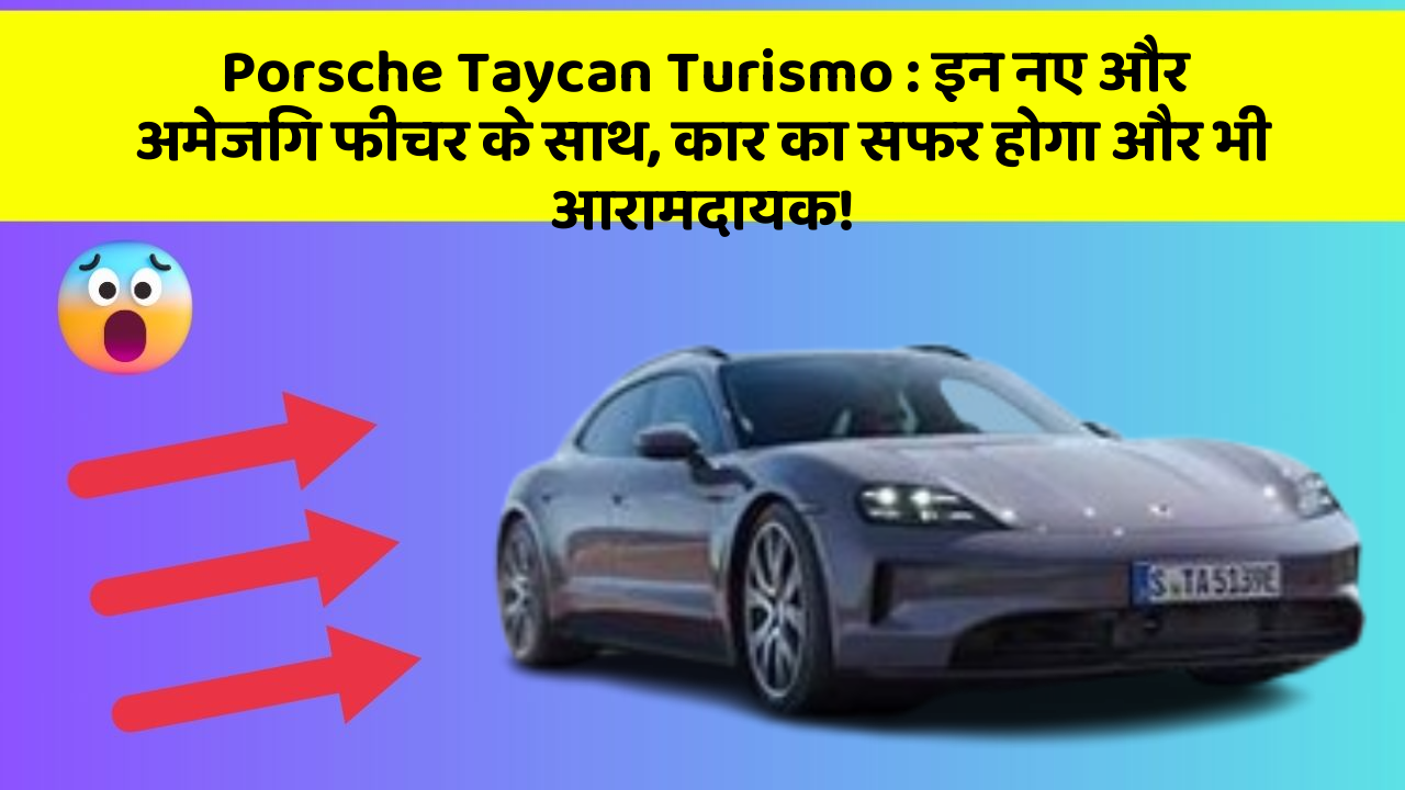 Porsche Taycan Turismo: इन नए और अमेजिंग फीचर के साथ, कार का सफर होगा और भी आरामदायक!