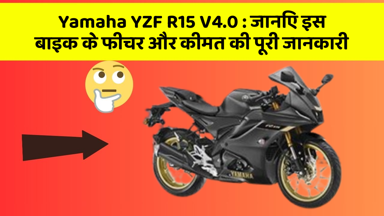Yamaha YZF R15 V4.0: जानिए इस बाइक के फीचर और कीमत की पूरी जानकारी