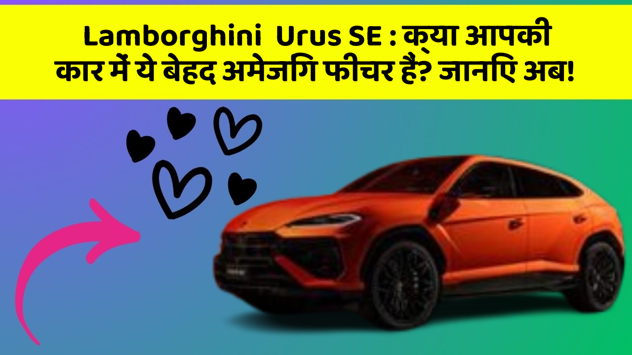Lamborghini  Urus SE: क्या आपकी कार में ये बेहद अमेजिंग फीचर हैं? जानिए अब!