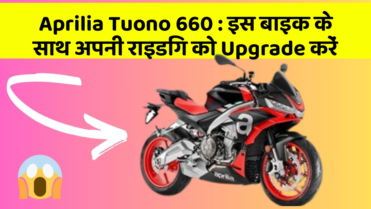 Aprilia Tuono 660 : इस बाइक के साथ अपनी राइडिंग को Upgrade करें