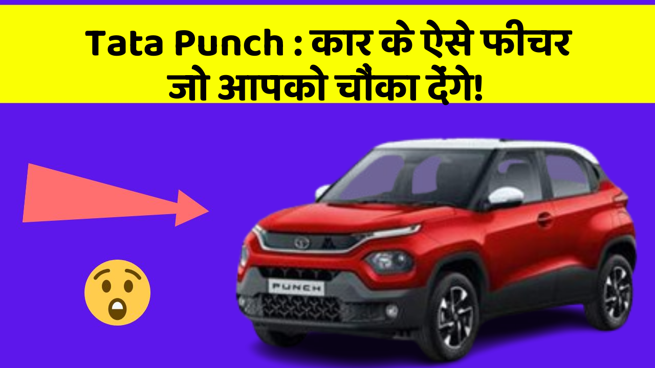 Tata Punch : कार के ऐसे फीचर जो आपको चौंका देंगे!