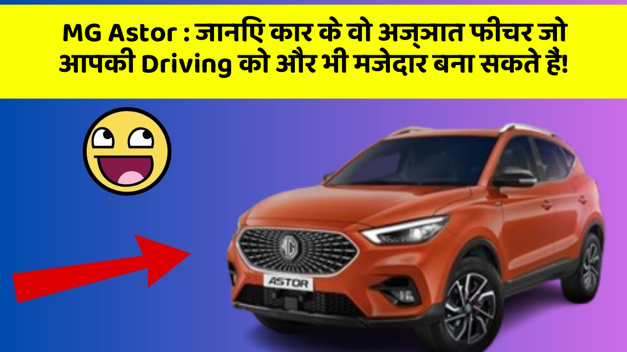 MG Astor : जानिए कार के वो अज्ञात फीचर जो आपकी Driving को और भी मजेदार बना सकते हैं!