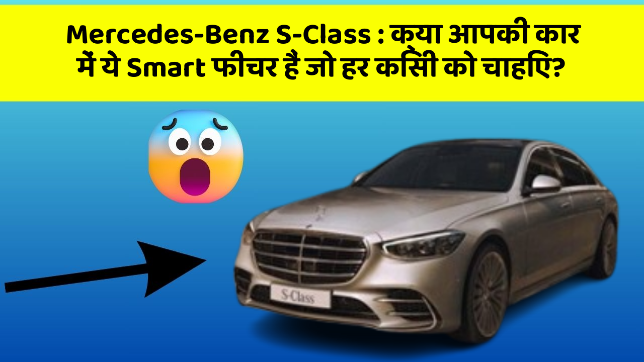 Mercedes-Benz S-Class: क्या आपकी कार में ये Smart फीचर हैं जो हर किसी को चाहिए?