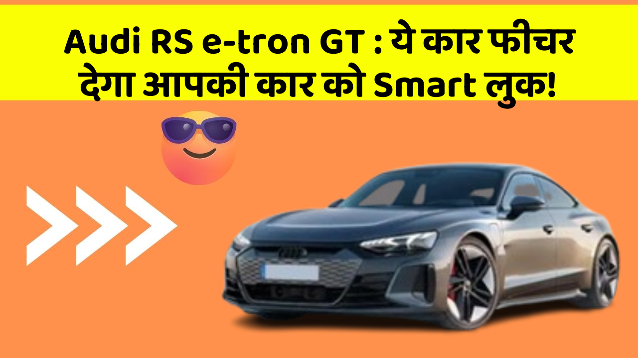 Audi RS e-tron GT : ये कार फीचर देगा आपकी कार को Smart लुक!