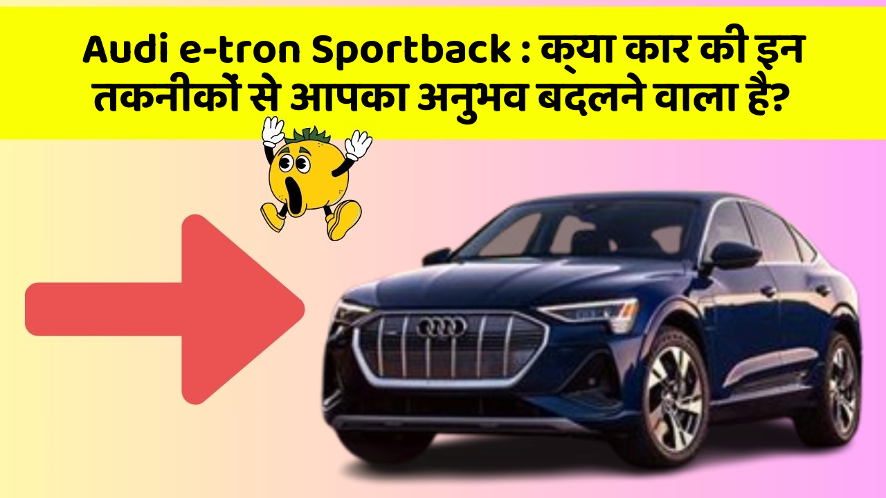 Audi e-tron Sportback: क्या कार की इन तकनीकों से आपका अनुभव बदलने वाला है?