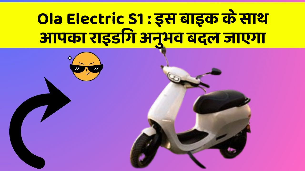 Ola Electric S1: इस बाइक के साथ आपका राइडिंग अनुभव बदल जाएगा