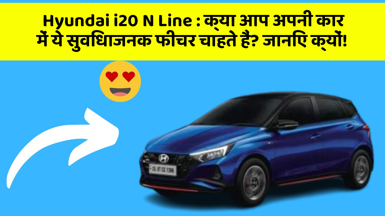 Hyundai i20 N Line: क्या आप अपनी कार में ये सुविधाजनक फीचर चाहते हैं? जानिए क्यों!