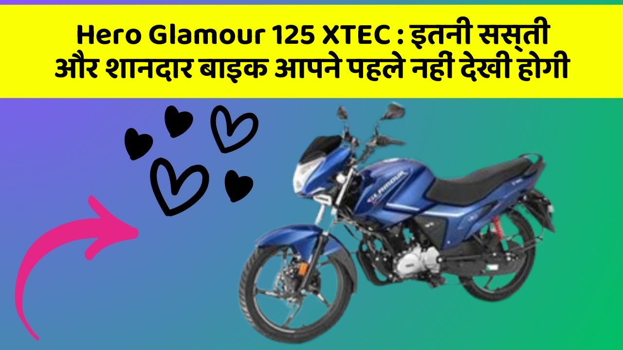 Hero Glamour 125 XTEC: इतनी सस्ती और शानदार बाइक आपने पहले नहीं देखी होगी