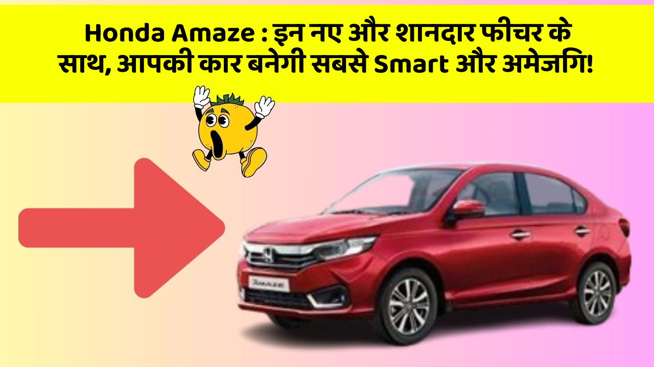 Honda Amaze : इन नए और शानदार फीचर के साथ, आपकी कार बनेगी सबसे Smart और अमेजिंग!