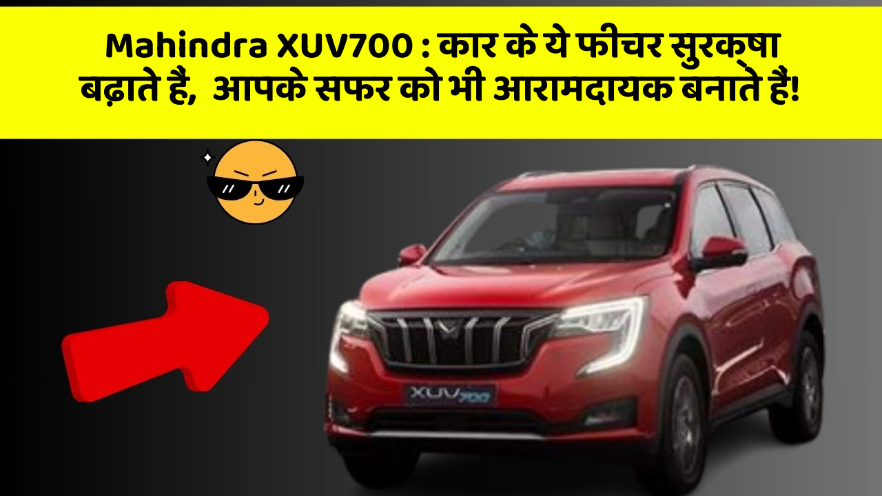 Mahindra XUV700 : कार के ये फीचर सुरक्षा बढ़ाते हैं,  आपके सफर को भी आरामदायक बनाते हैं!