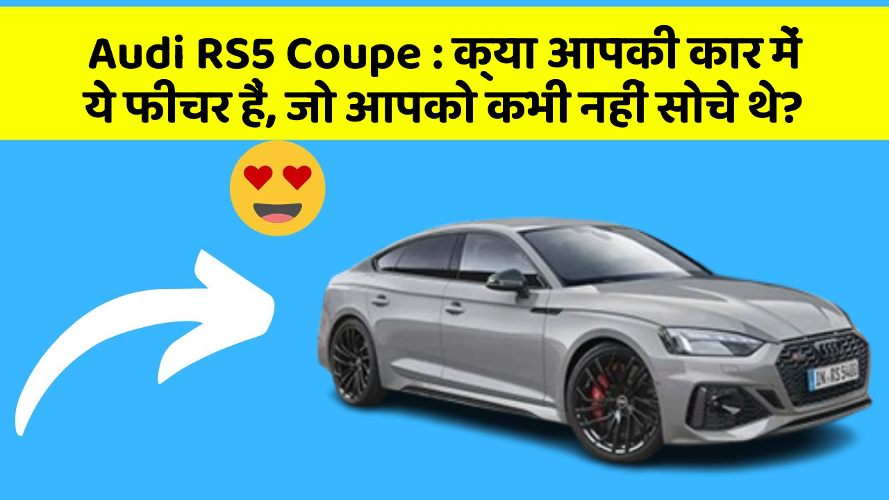 Audi RS5 Coupe : क्या आपकी कार में ये फीचर हैं, जो आपको कभी नहीं सोचे थे?