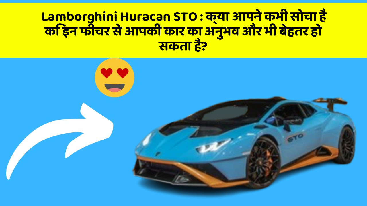 Lamborghini Huracan STO: क्या आपने कभी सोचा है कि इन फीचर से आपकी कार का अनुभव और भी बेहतर हो सकता है?