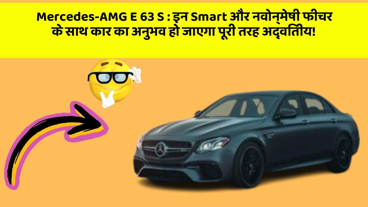 Mercedes-AMG E 63 S: इन Smart और नवोन्मेषी फीचर के साथ कार का अनुभव हो जाएगा पूरी तरह अद्वितीय!